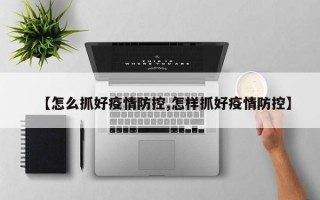 【怎么抓好疫情防控,怎样抓好疫情防控】