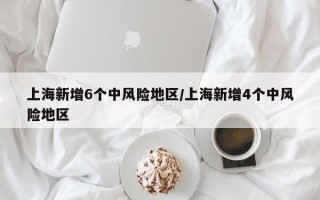 上海新增6个中风险地区/上海新增4个中风险地区