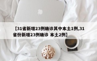 【31省新增23例确诊其中本土1例,31省份新增23例确诊 本土2例】