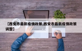 【西安市最新疫情政策,西安市最新疫情政策调整】