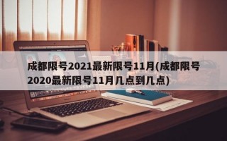 成都限号2021最新限号11月(成都限号2020最新限号11月几点到几点)