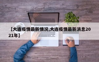 【大连疫情最新情况,大连疫情最新消息2021年】