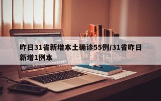 昨日31省新增本土确诊55例/31省昨日新增1例本