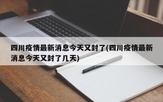 四川疫情最新消息今天又封了(四川疫情最新消息今天又封了几天)