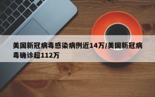 美国新冠病毒感染病例近14万/美国新冠病毒确诊超112万