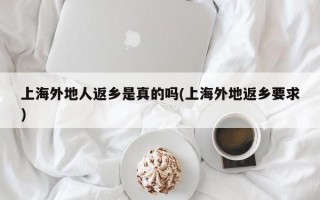 上海外地人返乡是真的吗(上海外地返乡要求)