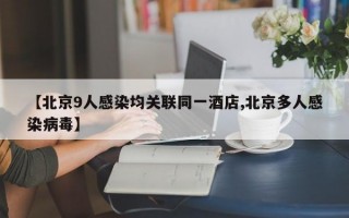 【北京9人感染均关联同一酒店,北京多人感染病毒】