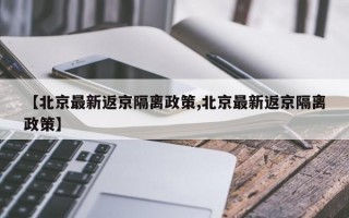 【北京最新返京隔离政策,北京最新返京隔离政策】