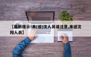 【最新提示!来(返)沈人员请注意,来返沈阳人员】