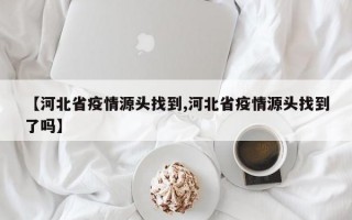 【河北省疫情源头找到,河北省疫情源头找到了吗】