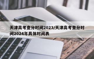 天津高考查分时间2023/天津高考查分时间2024年具体时间表