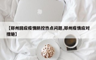 【郑州回应疫情防控热点问题,郑州疫情应对措施】