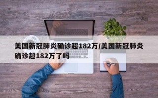 美国新冠肺炎确诊超182万/美国新冠肺炎确诊超182万了吗