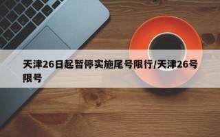 天津26日起暂停实施尾号限行/天津26号限号