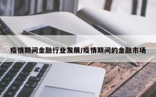 疫情期间金融行业发展/疫情期间的金融市场