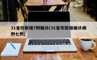 31省份新增7例确诊(31省市新增确诊病例七例)