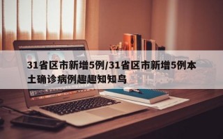 31省区市新增5例/31省区市新增5例本土确诊病例趣趣知知鸟