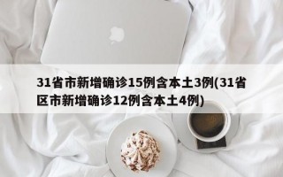 31省市新增确诊15例含本土3例(31省区市新增确诊12例含本土4例)