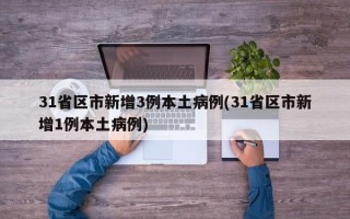 31省区市新增3例本土病例(31省区市新增1例本土病例)