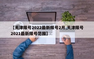 【天津限号2022最新限号2月,天津限号2021最新限号范围】