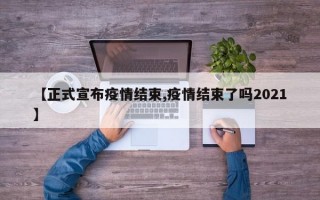 【正式宣布疫情结束,疫情结束了吗2021】