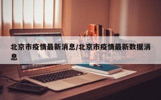 北京市疫情最新消息/北京市疫情最新数据消息