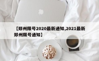 【郑州限号2020最新通知,2021最新郑州限号通知】