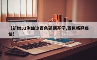 【新增33例确诊百色延期开学,百色新冠疫情】