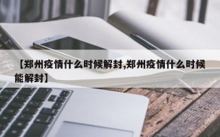 【郑州疫情什么时候解封,郑州疫情什么时候能解封】