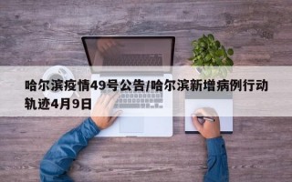 哈尔滨疫情49号公告/哈尔滨新增病例行动轨迹4月9日