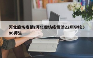 河北廊坊疫情/河北廊坊疫情涉22所学校386师生