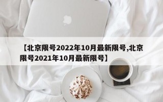 【北京限号2022年10月最新限号,北京限号2021年10月最新限号】