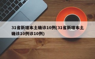 31省新增本土确诊10例(31省新增本土确诊10例诊10例)