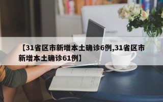 【31省区市新增本土确诊6例,31省区市新增本土确诊61例】