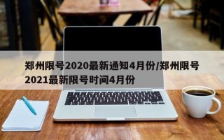 郑州限号2020最新通知4月份/郑州限号2021最新限号时间4月份