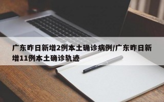 广东昨日新增2例本土确诊病例/广东昨日新增11例本土确诊轨迹