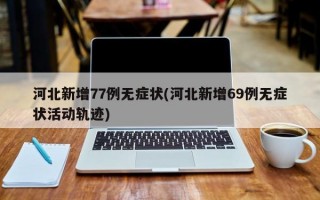 河北新增77例无症状(河北新增69例无症状活动轨迹)