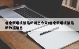 北京新增疫情最新消息今天/北京新增疫情最新数据消息