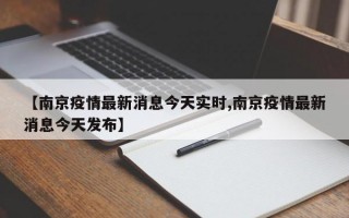 【南京疫情最新消息今天实时,南京疫情最新消息今天发布】