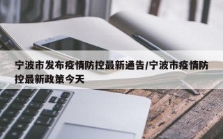 宁波市发布疫情防控最新通告/宁波市疫情防控最新政策今天