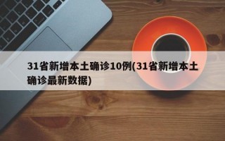 31省新增本土确诊10例(31省新增本土确诊最新数据)