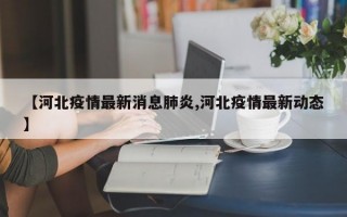 【河北疫情最新消息肺炎,河北疫情最新动态】