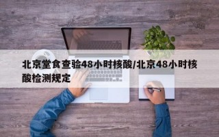 北京堂食查验48小时核酸/北京48小时核酸检测规定