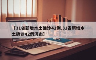 【31省新增本土确诊42例,31省新增本土确诊42例河南】