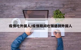 疫情吃外国人/疫情期间吃饭遇到外国人