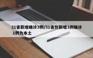 31省新增确诊3例/31省份新增3例确诊 1例为本土