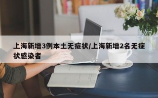 上海新增3例本土无症状/上海新增2名无症状感染者