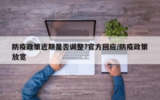 防疫政策近期是否调整?官方回应/防疫政策放宽