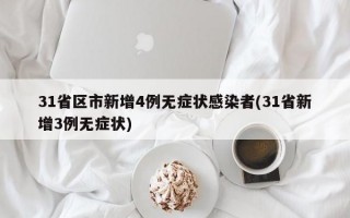 31省区市新增4例无症状感染者(31省新增3例无症状)