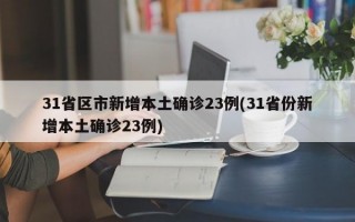 31省区市新增本土确诊23例(31省份新增本土确诊23例)